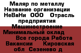 Маляр по металлу › Название организации ­ НеВаНи, ООО › Отрасль предприятия ­ Машиностроение › Минимальный оклад ­ 45 000 - Все города Работа » Вакансии   . Кировская обл.,Сезенево д.